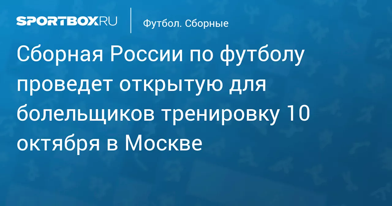 Сборная России по футболу проведет открытую для болельщиков тренировку 10 октября в Москве