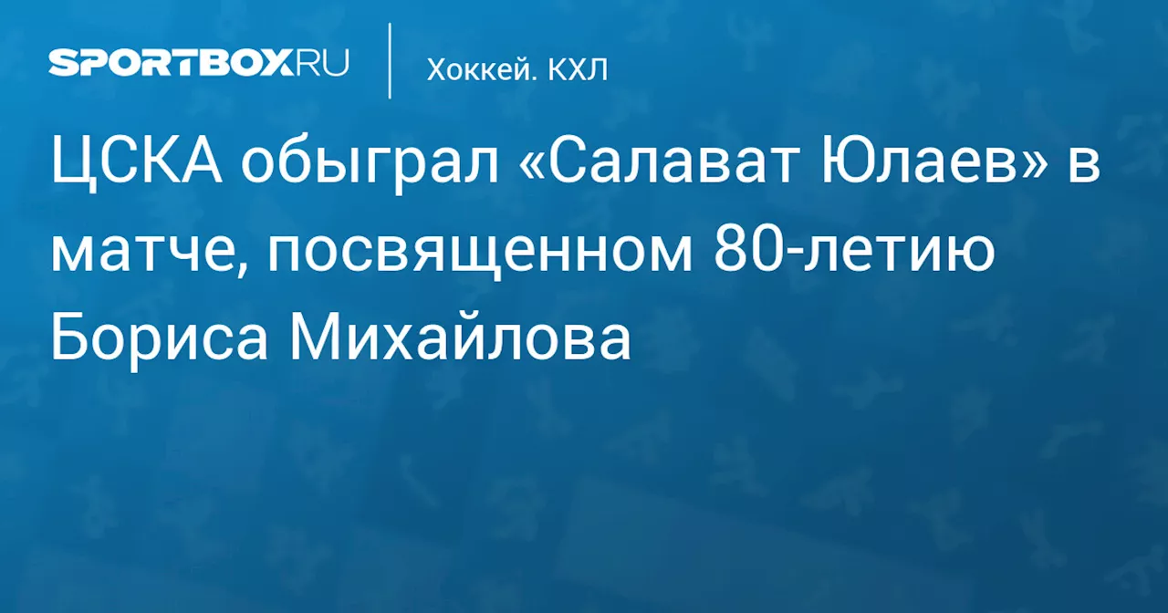 ЦСКА обыграл «Салават Юлаев» в матче, посвященном 80‑летию Бориса Михайлова