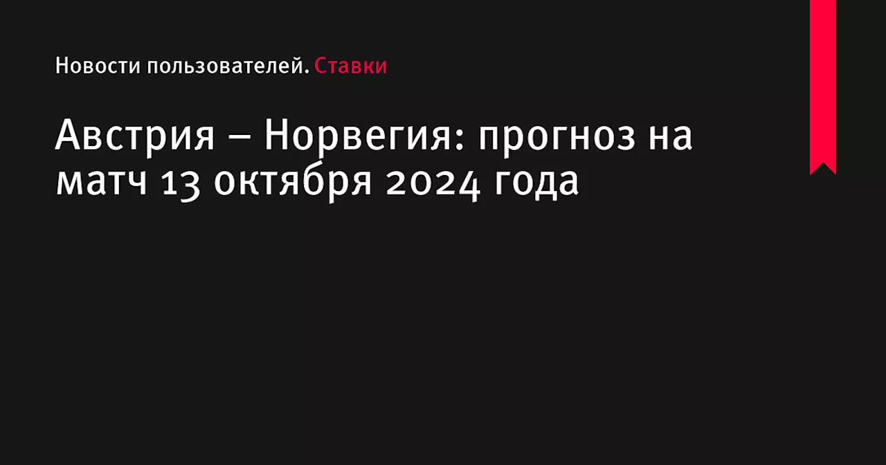 Австрия &ndash; Норвегия: прогноз на матч 13 октября 2024 года