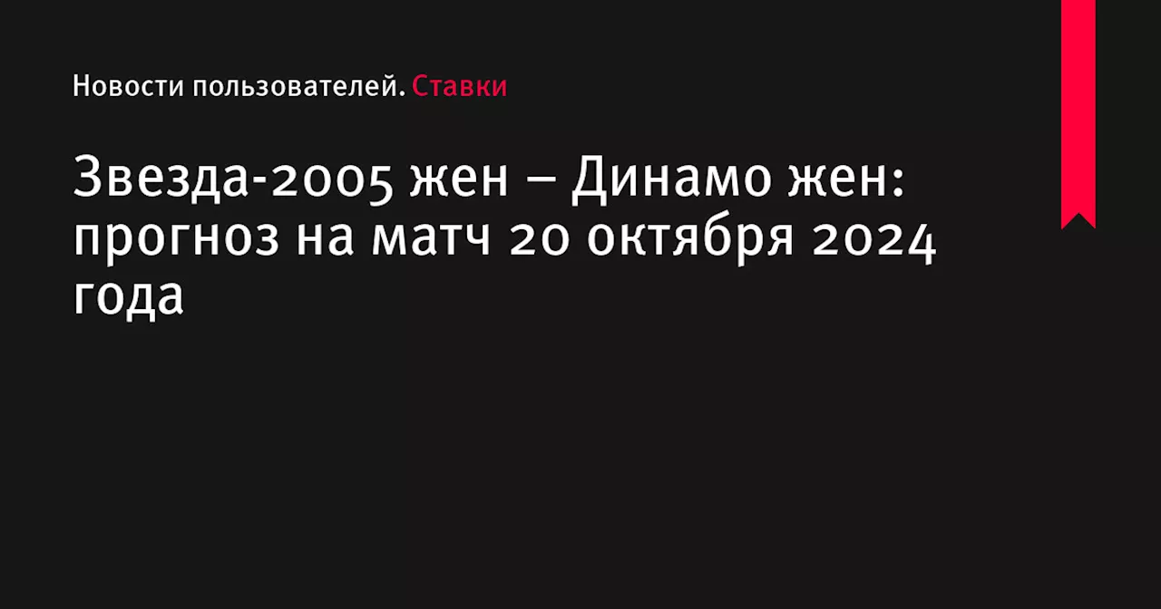 Звезда-2005 жен &ndash; Динамо жен: прогноз на матч 20 октября 2024 года