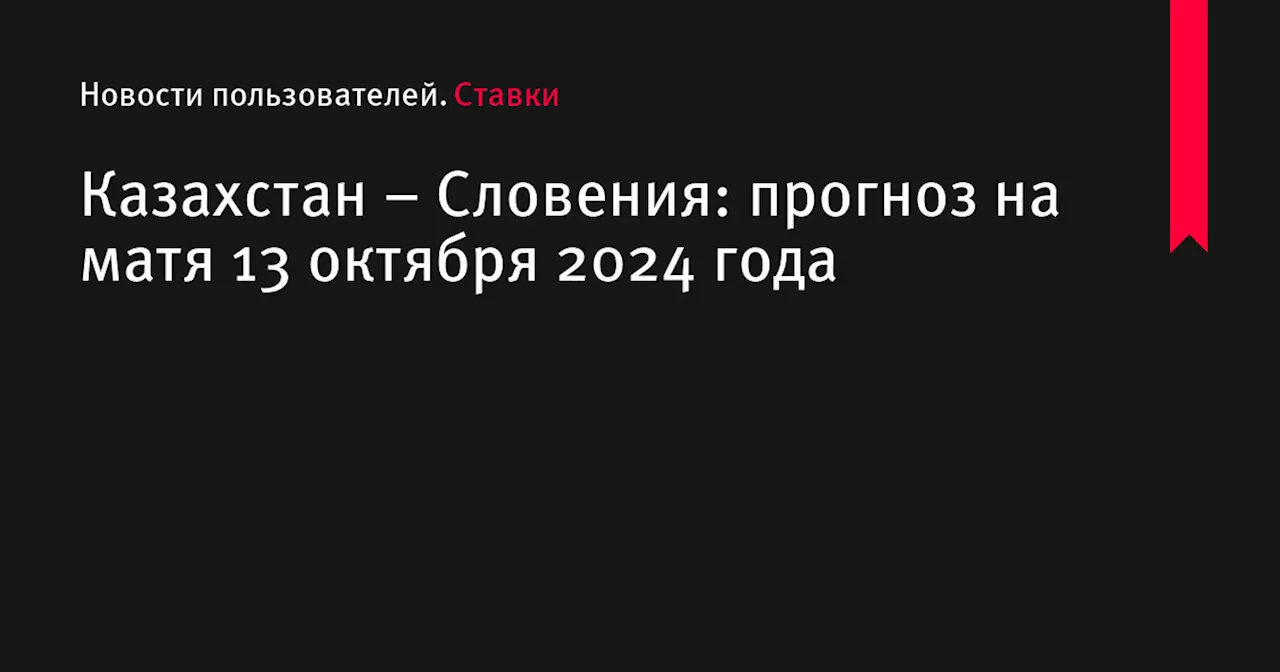 Казахстан &ndash; Словения: прогноз на матя 13 октября 2024 года