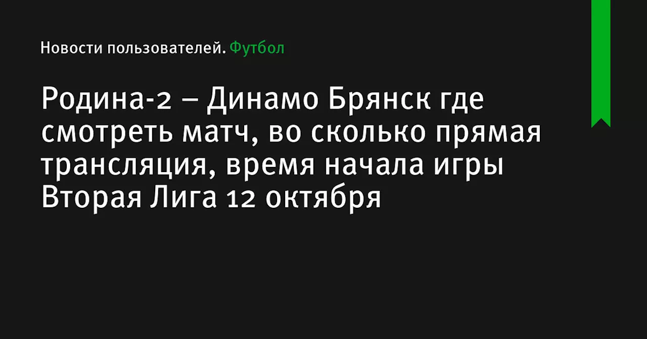 – Динамо Брянск где смотреть матч, во сколько прямая трансляция, время начала игры Вторая Лига 12 октября