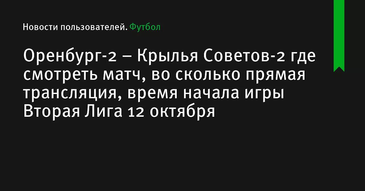 – Крылья Советов-2 где смотреть матч, во сколько прямая трансляция, время начала игры Вторая Лига 12 октября