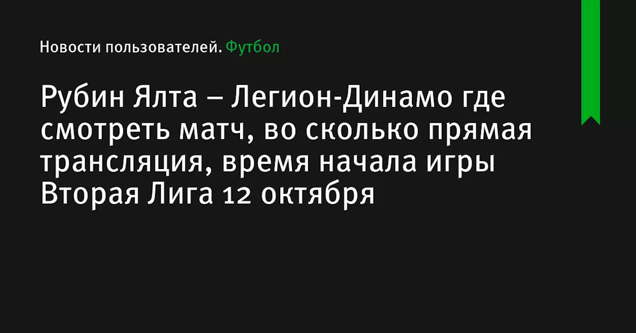 – Легион-Динамо где смотреть матч, во сколько прямая трансляция, время начала игры Вторая Лига 12 октября