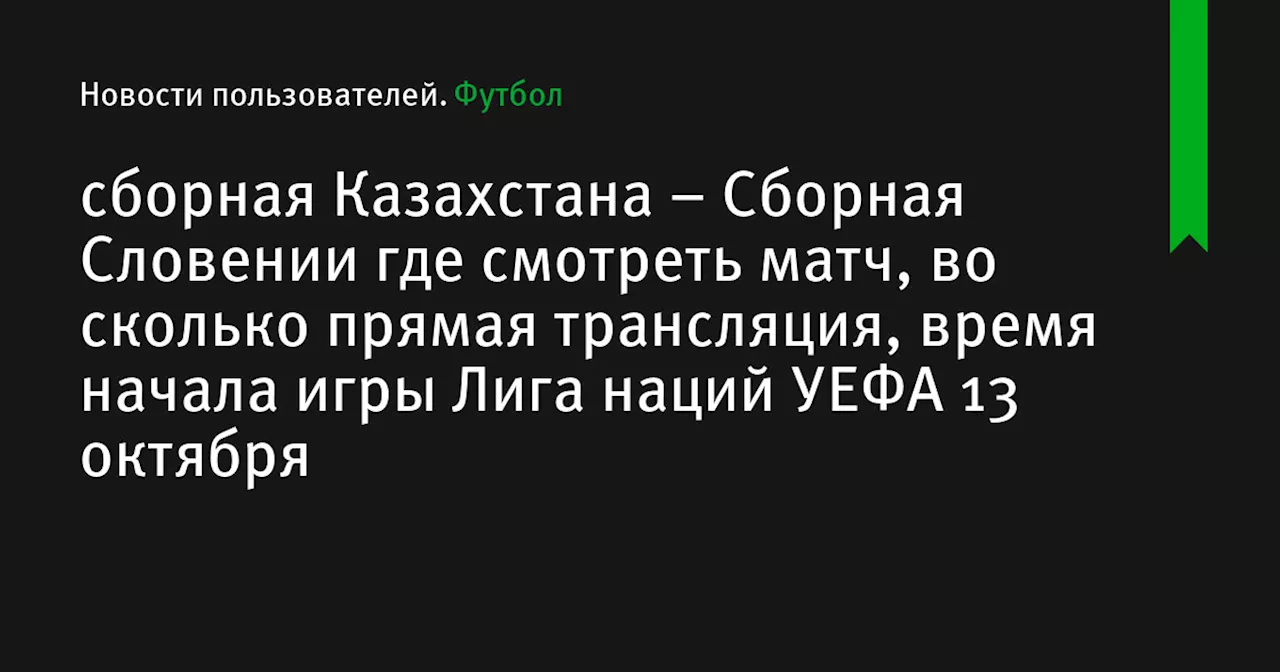 – Сборная Словении где смотреть матч, во сколько прямая трансляция, время начала игры Лига наций УЕФА 13 октября