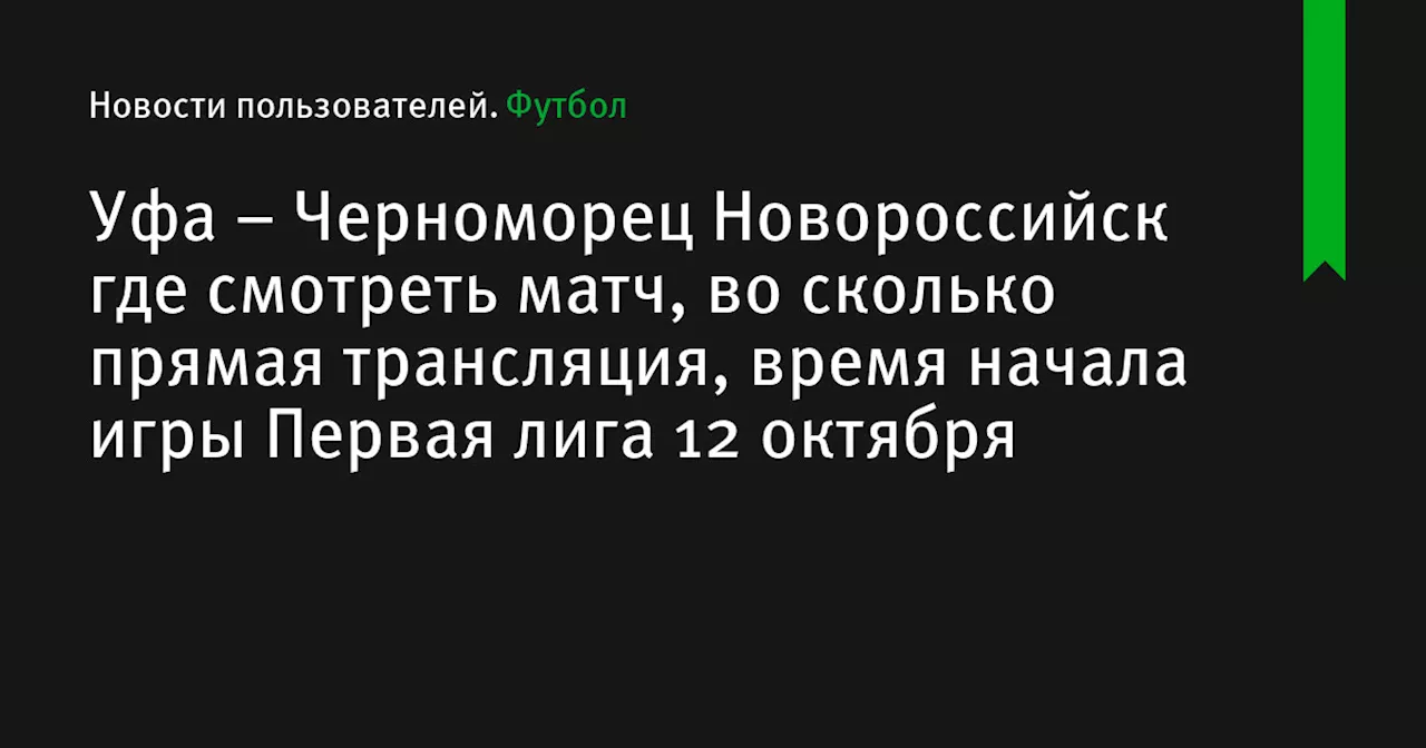 – Черноморец Новороссийск где смотреть матч, во сколько прямая трансляция, время начала игры Первая лига 12 октября