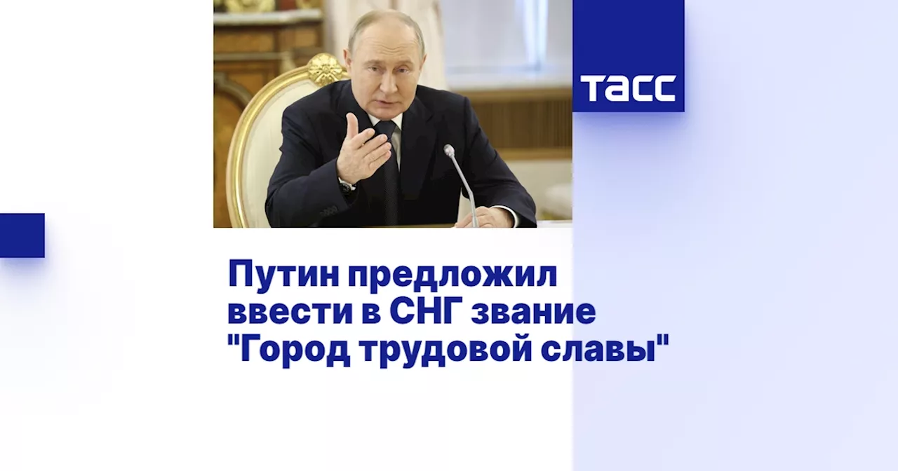 Путин предложил ввести в СНГ звание 'Город трудовой славы'