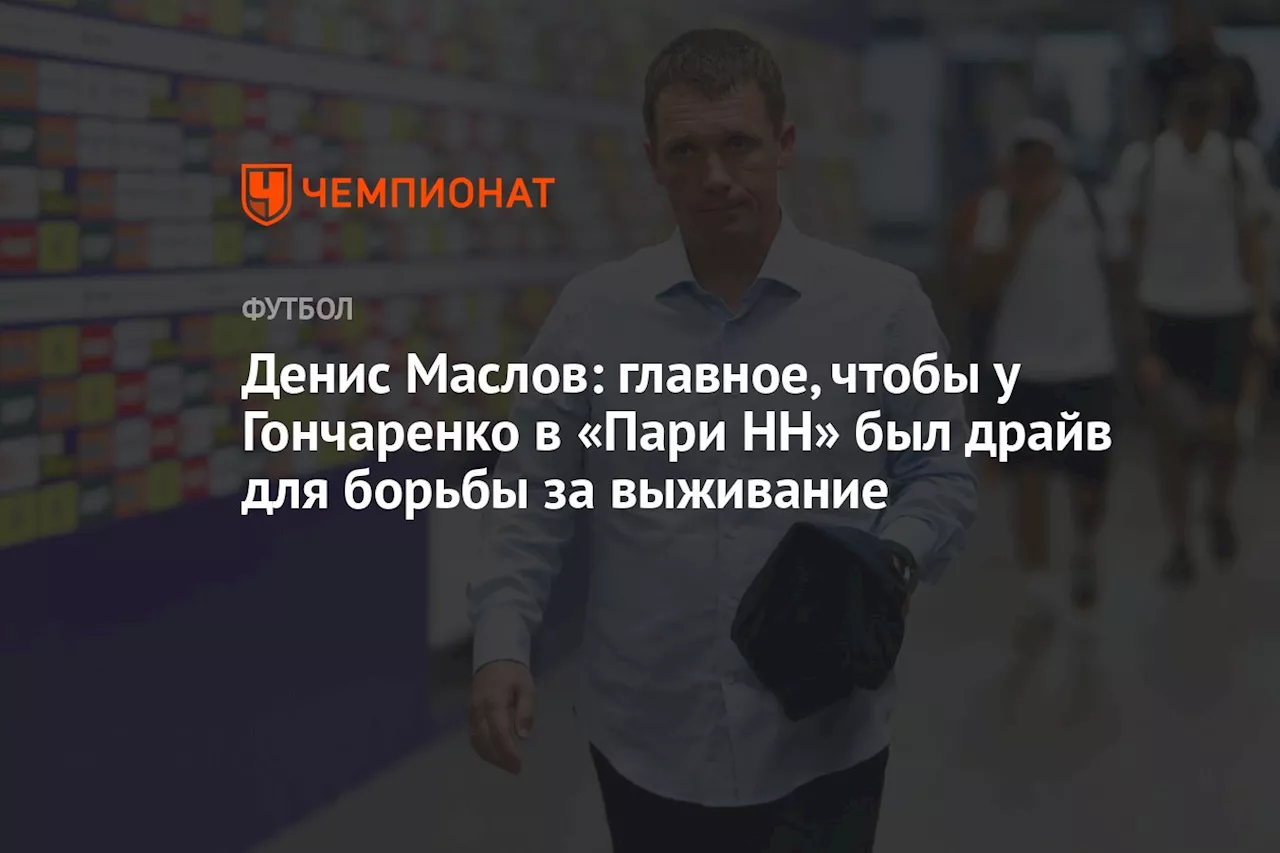 Денис Маслов: главное, чтобы у Гончаренко в «Пари НН» был драйв для борьбы за выживание