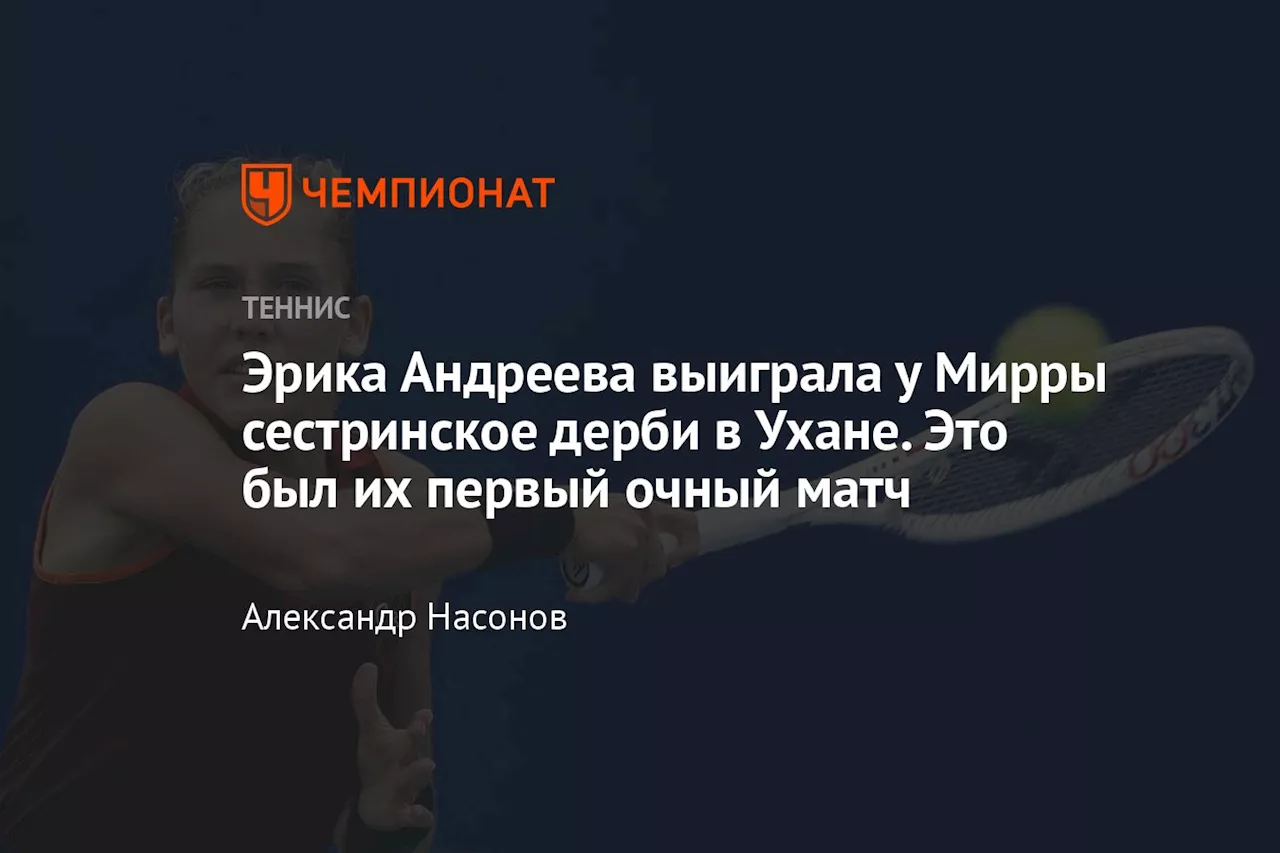 Эрика Андреева выиграла у Мирры сестринское дерби в Ухане. Это был их первый очный матч