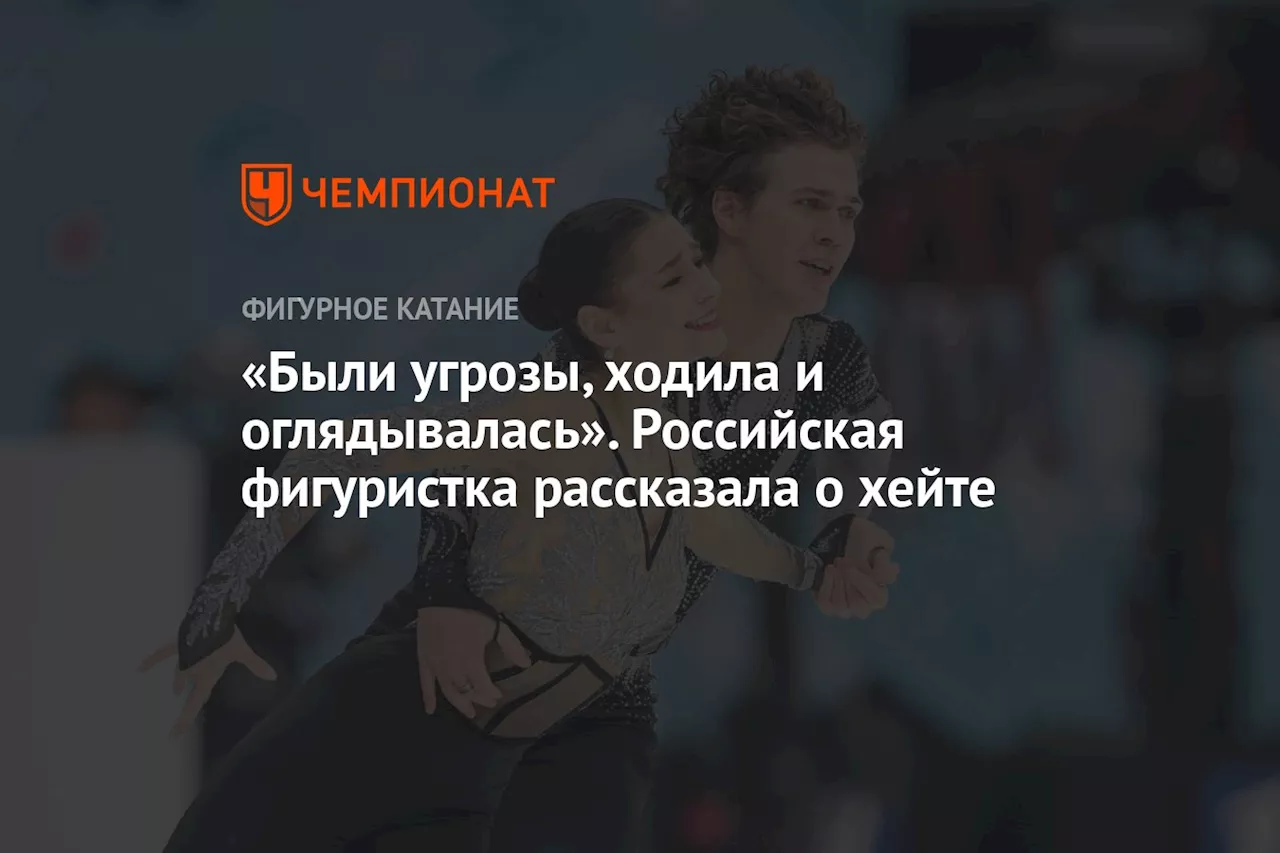 «Были угрозы, ходила и оглядывалась». Российская фигуристка рассказала о хейте