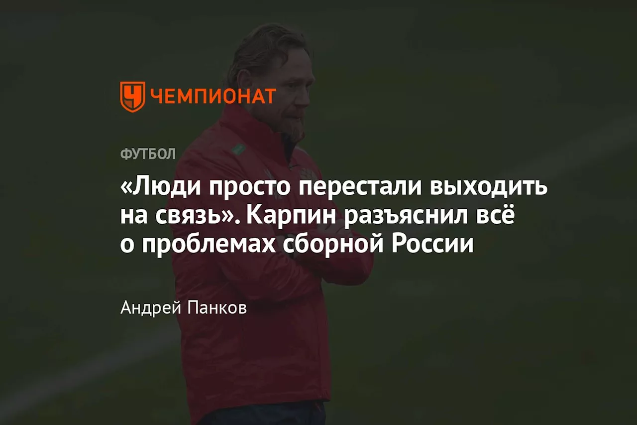 «Люди просто перестали выходить на связь». Карпин разъяснил всё о проблемах сборной России