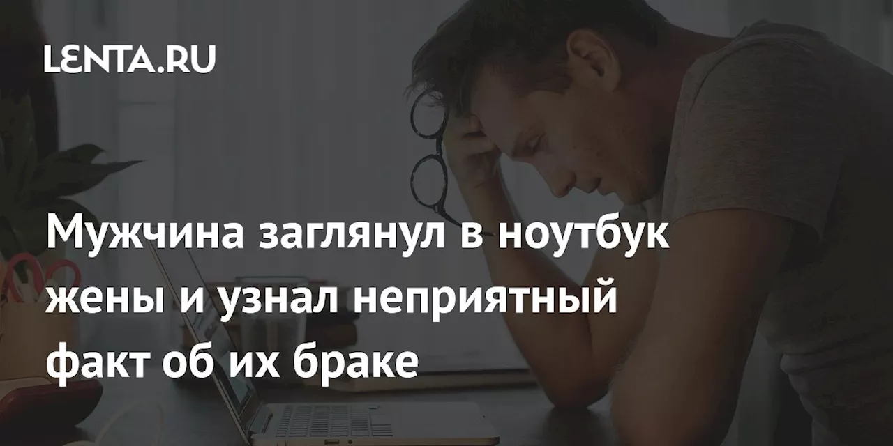 Мужчина заглянул в ноутбук жены и узнал неприятный факт об их браке