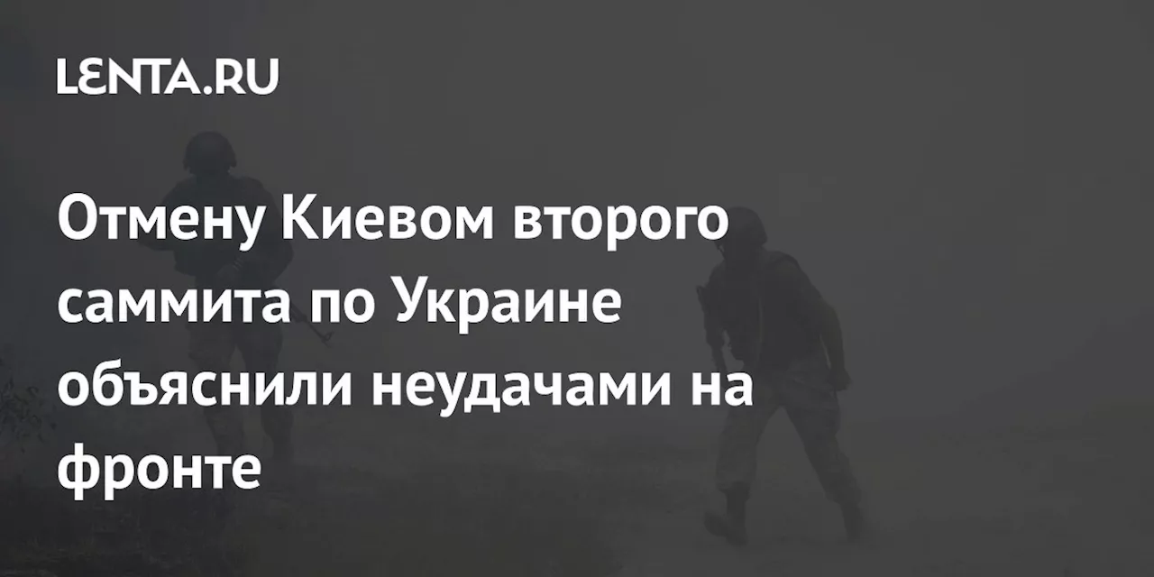 Отмену Киевом второго саммита по Украине объяснили неудачами на фронте