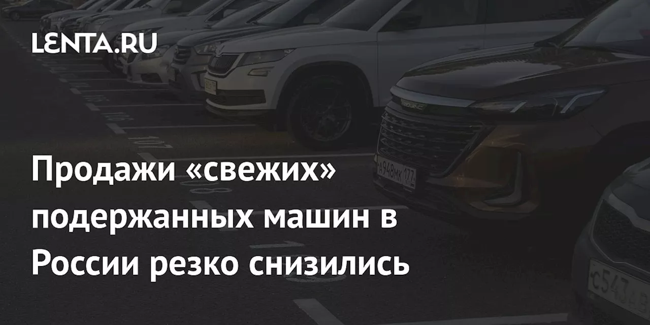 Продажи «свежих» подержанных машин в России резко снизились