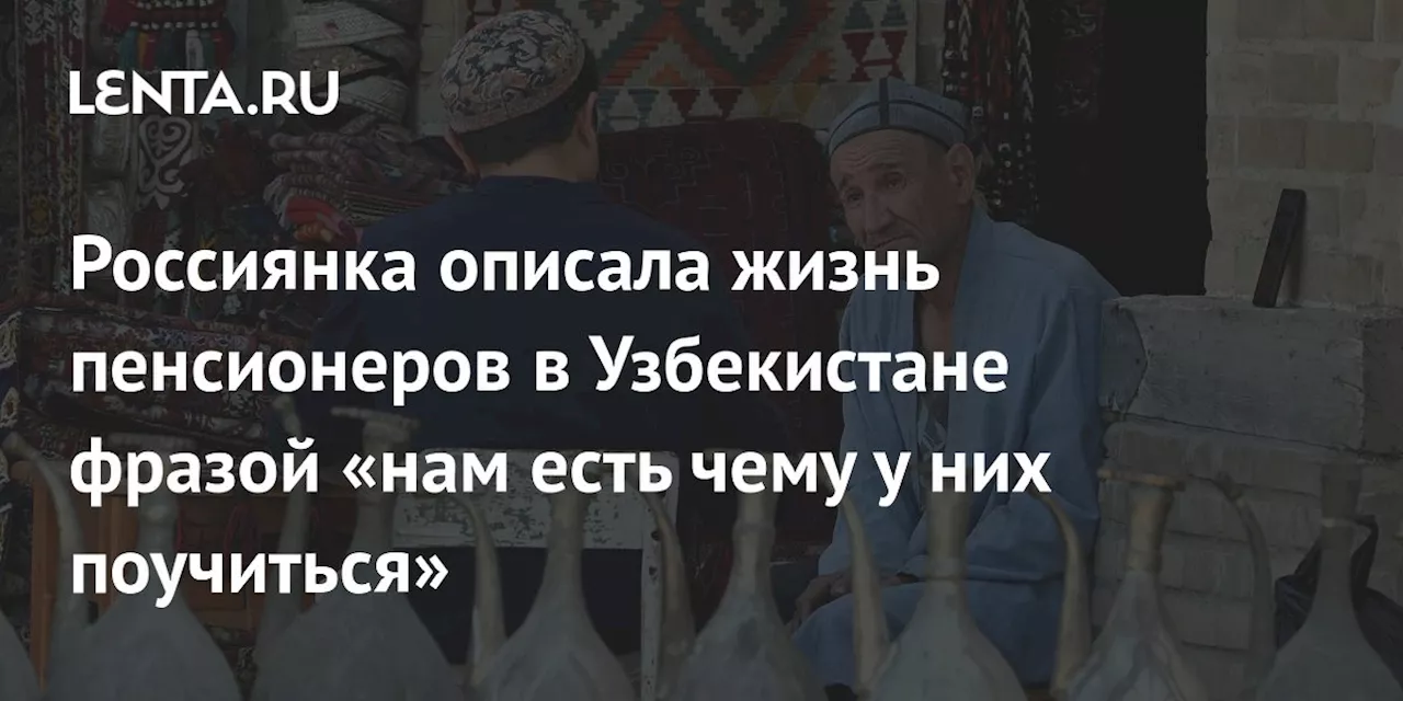 Россиянка описала жизнь пенсионеров в Узбекистане фразой «нам есть чему у них поучиться»