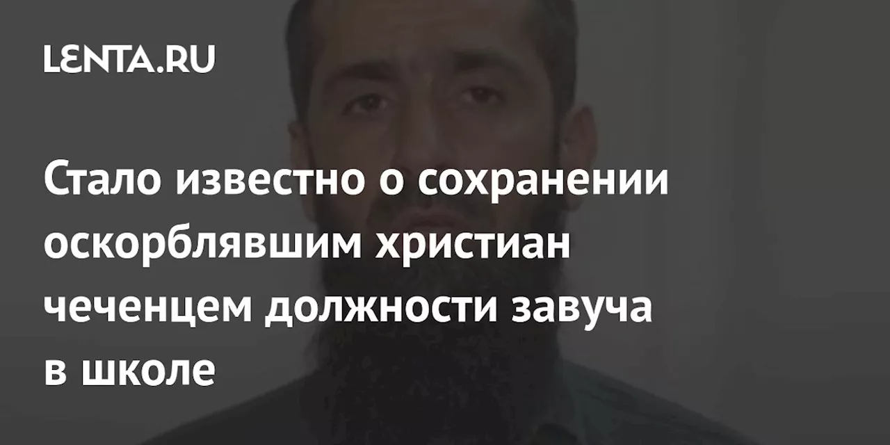 Стало известно о сохранении оскорблявшим христиан чеченцем должности завуча в школе