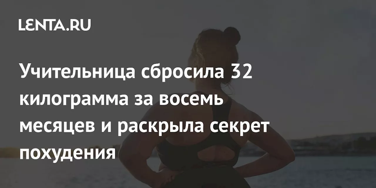 Учительница сбросила 32 килограмма за восемь месяцев и раскрыла секрет похудения