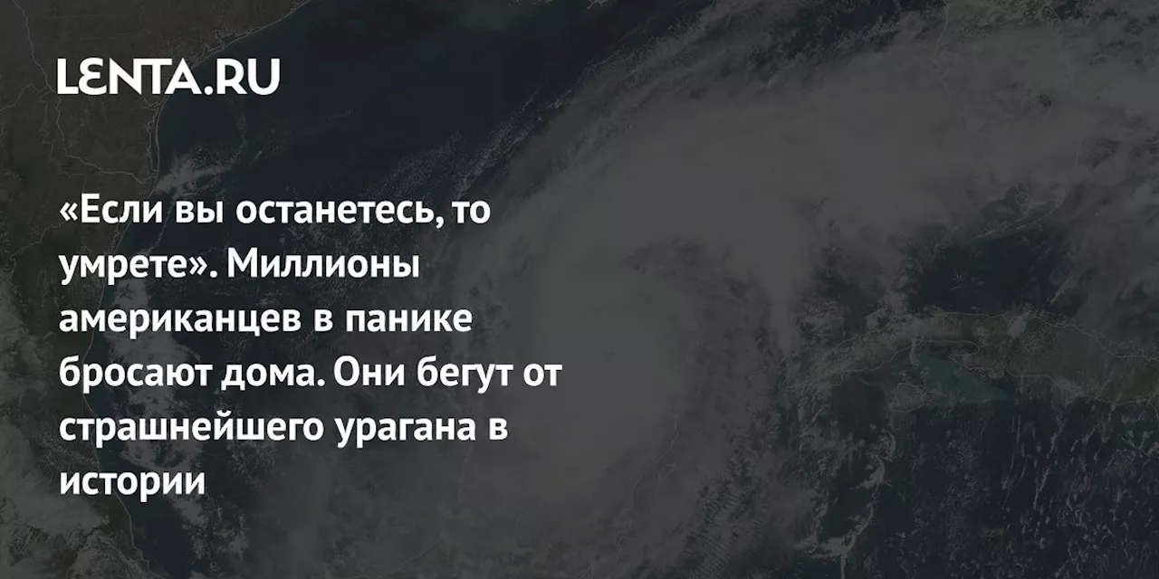 «Если вы останетесь, то умрете». Миллионы американцев в панике бросают дома. Они бегут от страшнейшего урагана в истории