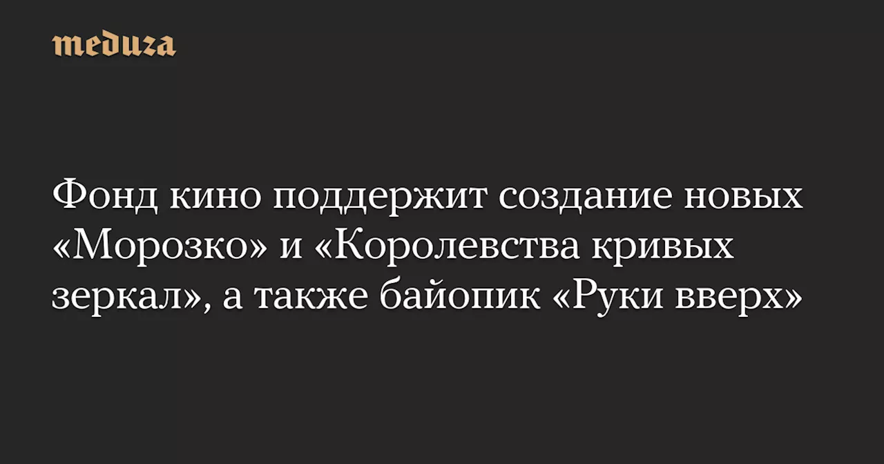 Фонд кино поддержит создание новых «Морозко» и «Королевства кривых зеркал», а также байопик «Руки вверх» — Meduza