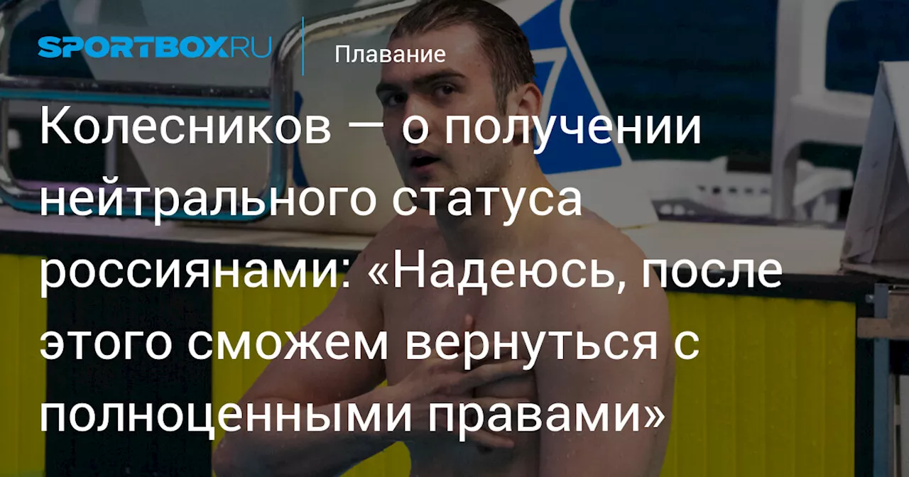 Колесников — о получении нейтрального статуса россиянами: «Надеюсь, после этого сможем вернуться с полноценными правами»