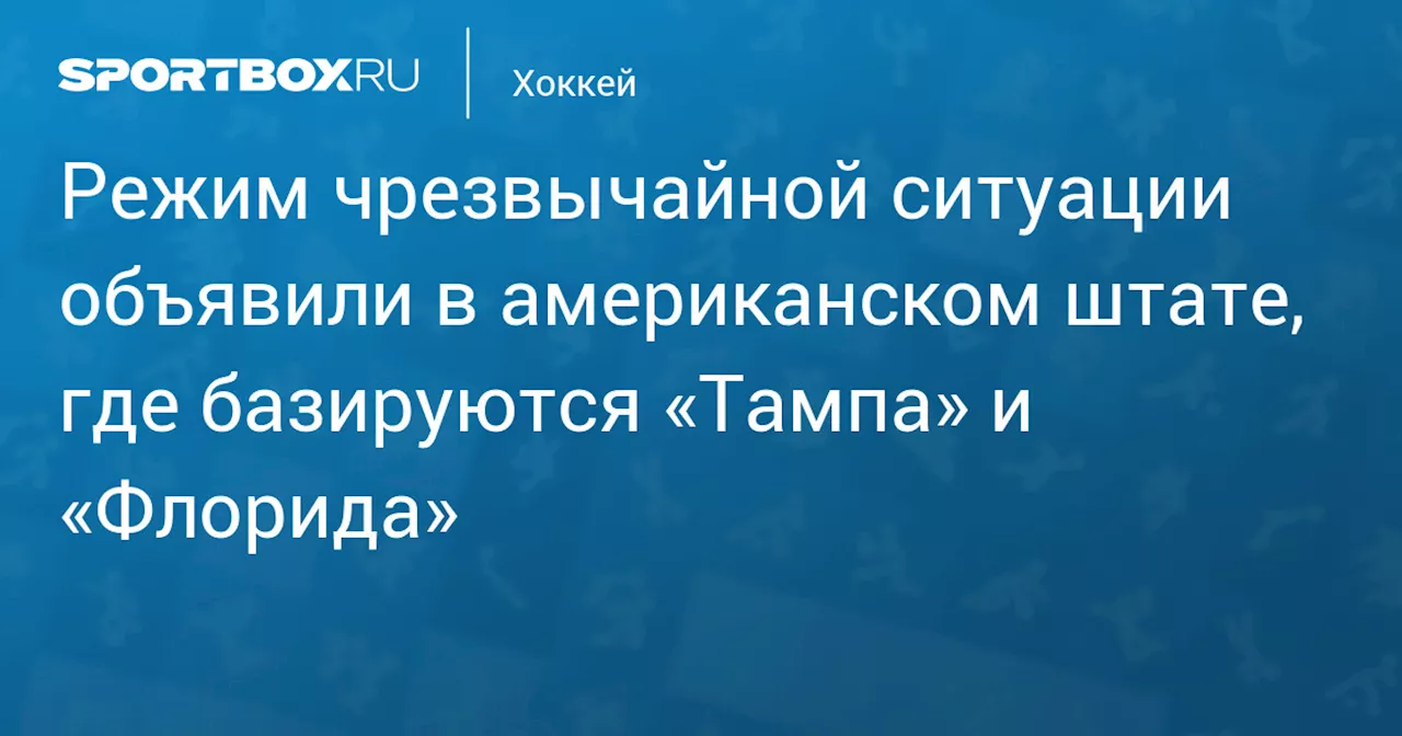 Режим чрезвычайной ситуации объявили в американском штате, где базируются «Тампа» и «Флорида»