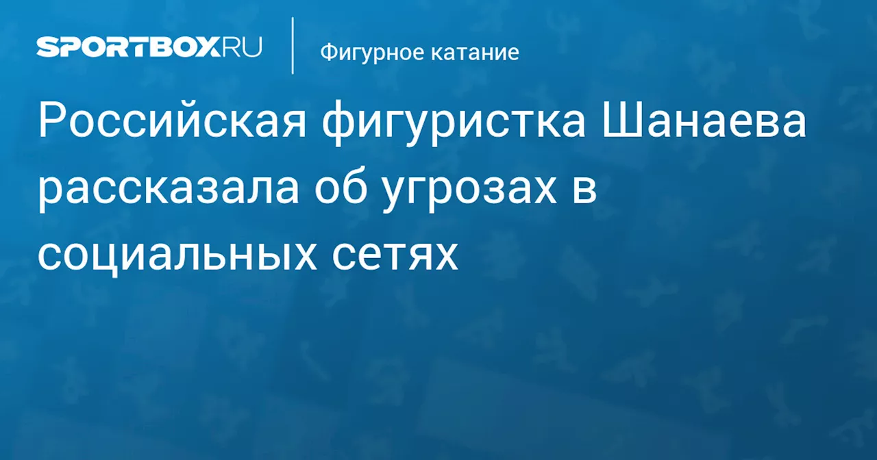 Российская фигуристка Шанаева рассказала об угрозах в социальных сетях