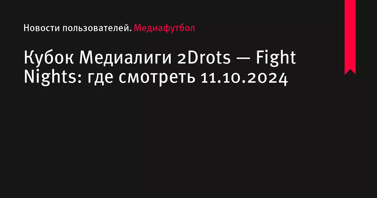 Кубок Медиалиги 2Drots — Fight Nights: где смотреть 11.10.2024