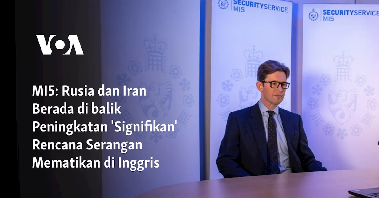 MI5: Rusia dan Iran Berada di balik Peningkatan 'Signifikan' Rencana Serangan Mematikan di Inggris