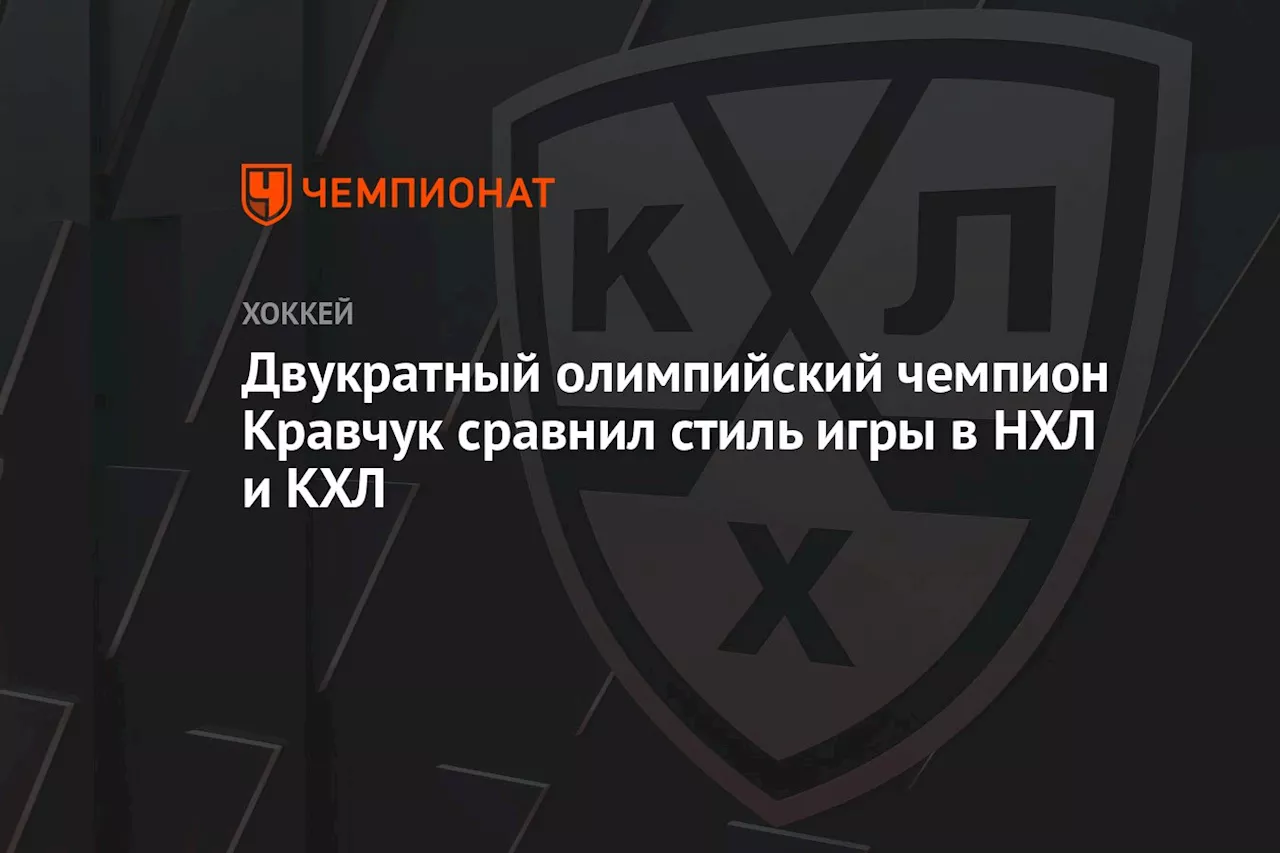 Двукратный олимпийский чемпион Кравчук сравнил стиль игры в НХЛ и КХЛ