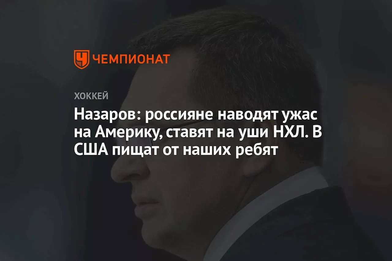 Назаров: россияне наводят ужас на Америку, ставят на уши НХЛ. В США пищат от наших ребят