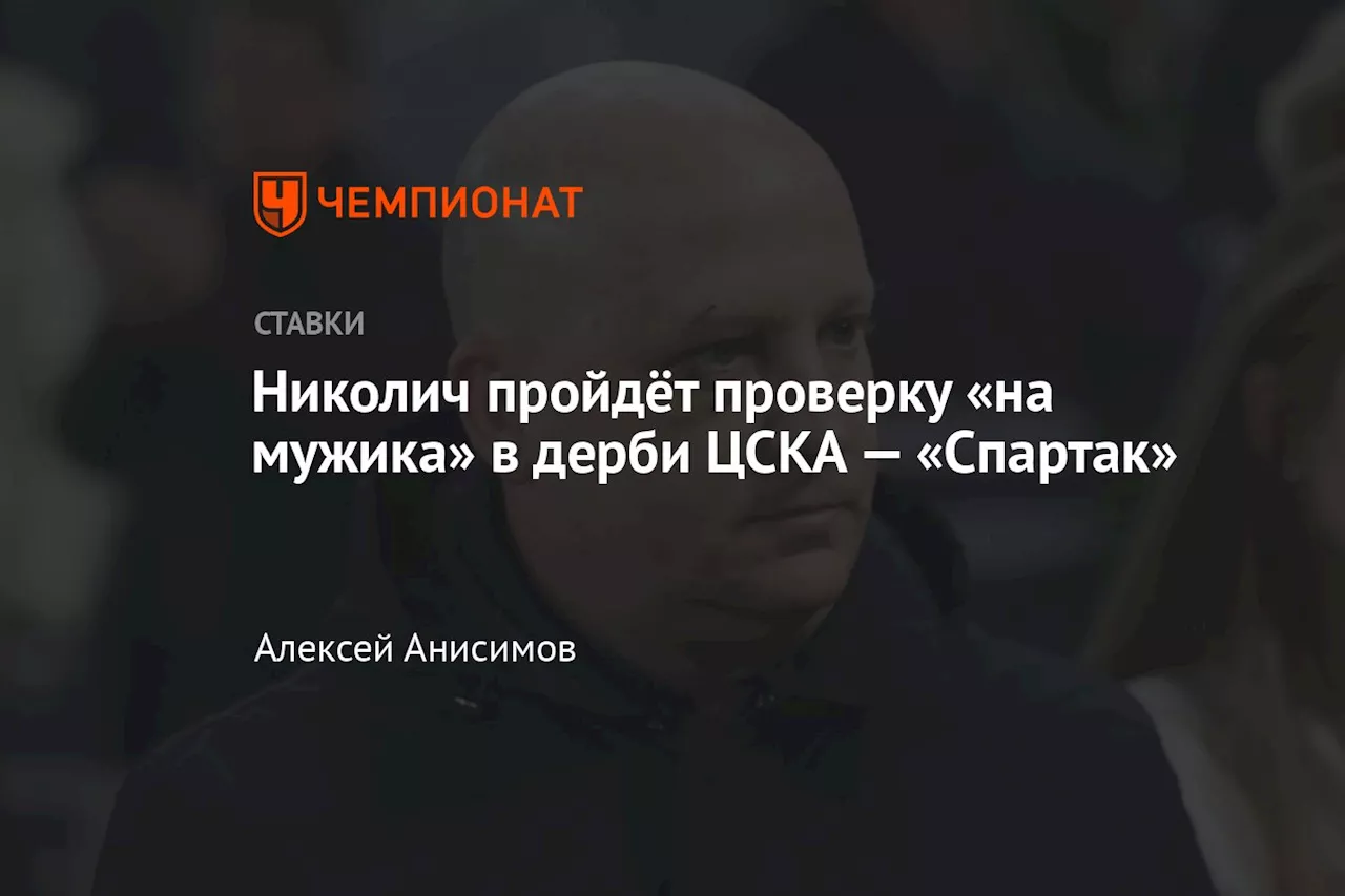 Николич пройдёт проверку «на мужика» в дерби ЦСКА — «Спартак»