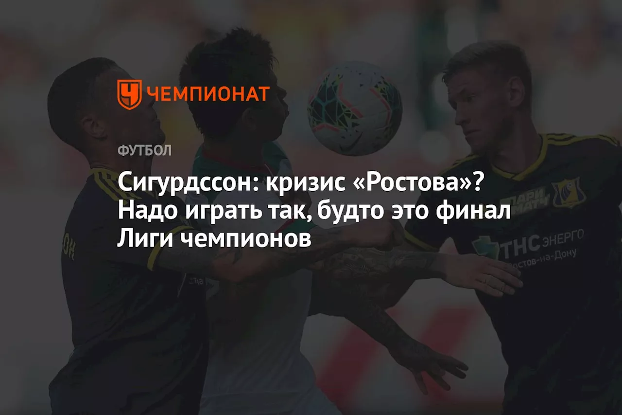 Сигурдссон: кризис «Ростова»? Надо играть так, будто это финал Лиги чемпионов