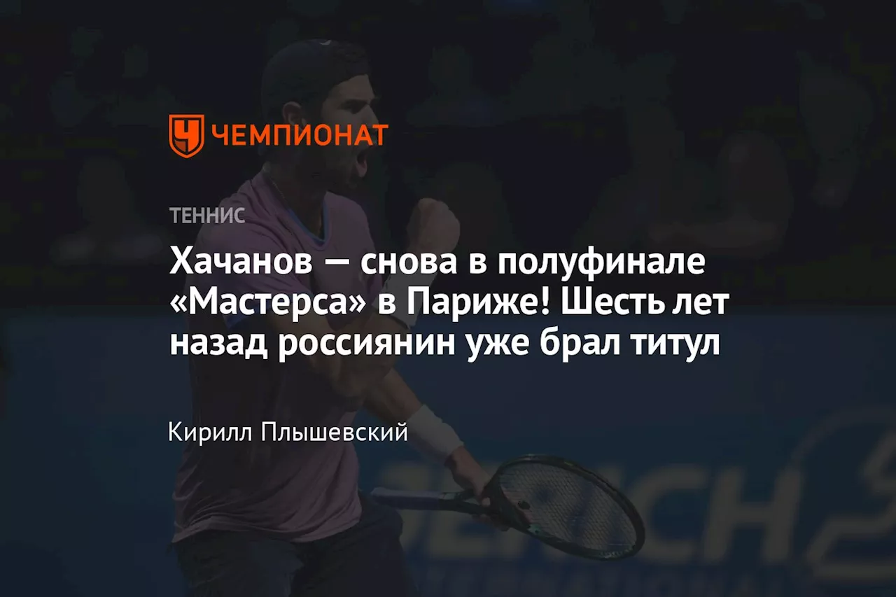 Хачанов — снова в полуфинале «Мастерса» в Париже! Шесть лет назад россиянин уже брал титул