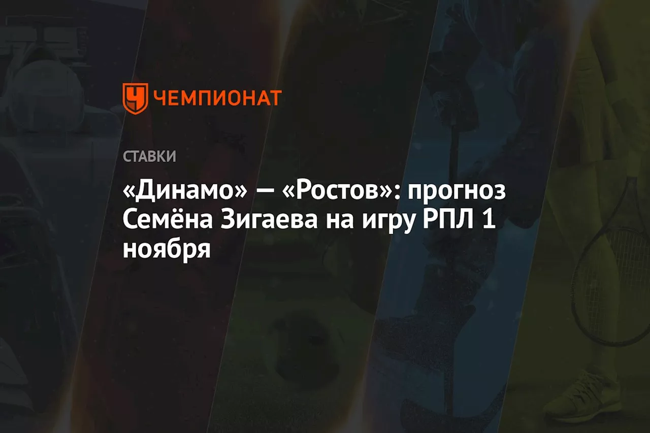 «Динамо» — «Ростов»: прогноз Семёна Зигаева на игру РПЛ 1 ноября