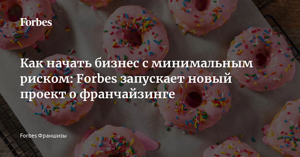 Как начать бизнес с минимальным риском: Forbes запускает новый проект о франчайзинге