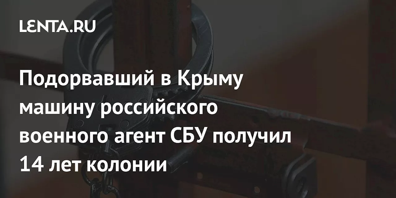 Подорвавший в Крыму машину российского военного агент СБУ получил 14 лет колонии