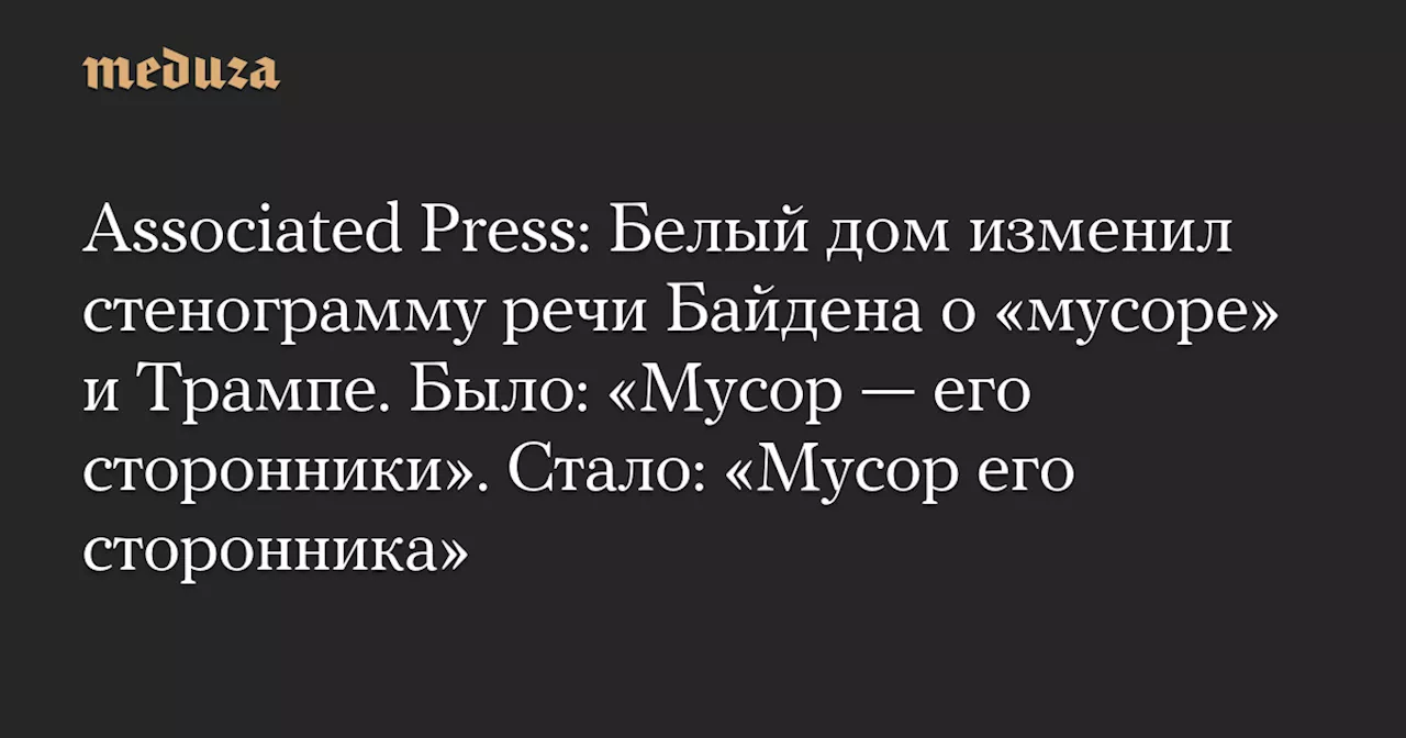 Associated Press: Белый дом изменил стенограмму речи Байдена о «мусоре» и Трампе. Было: «Мусор — его сторонники». Стало: «Мусор его сторонника» — Meduza