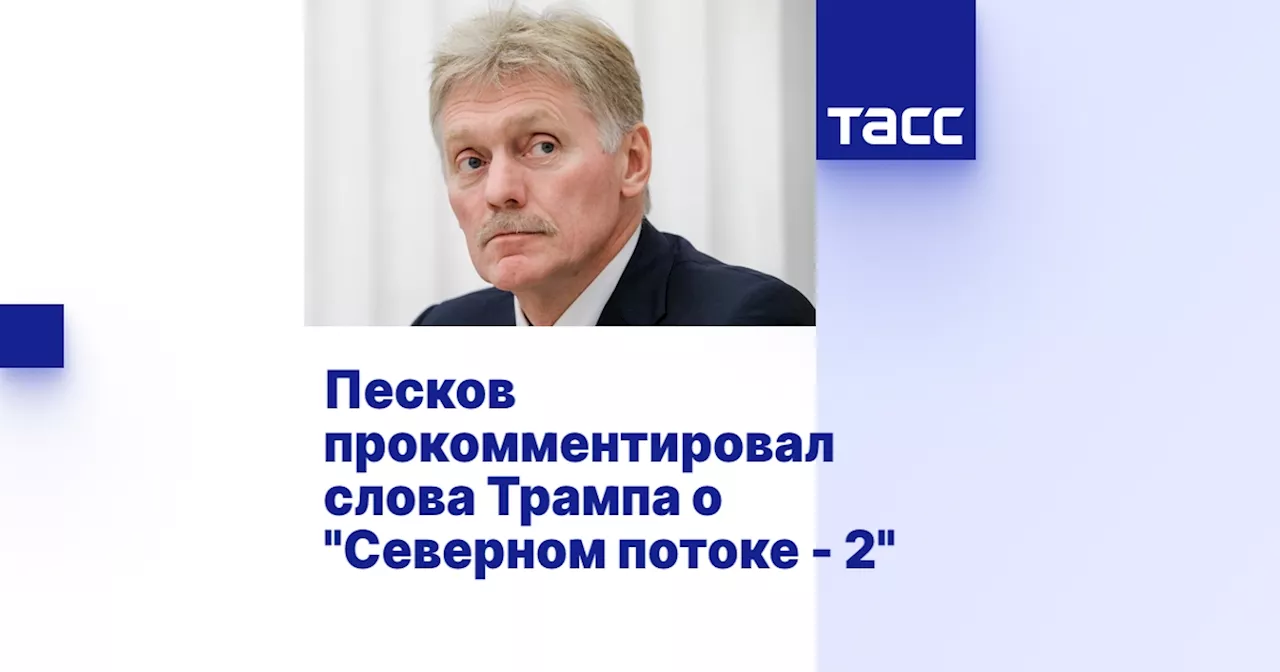 Песков прокомментировал слова Трампа о 'Северном потоке