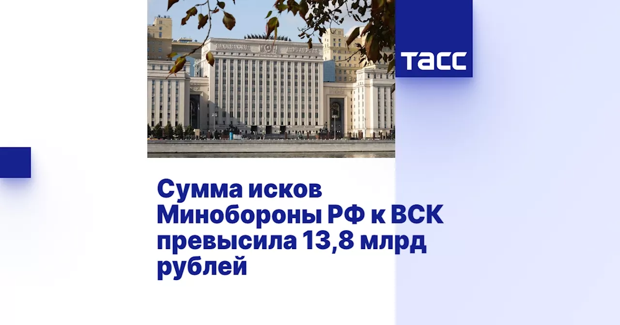 Сумма исков Минобороны РФ к ВСК превысила 13,8 млрд рублей