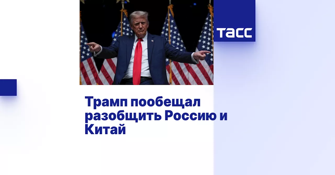 Трамп пообещал разобщить Россию и Китай