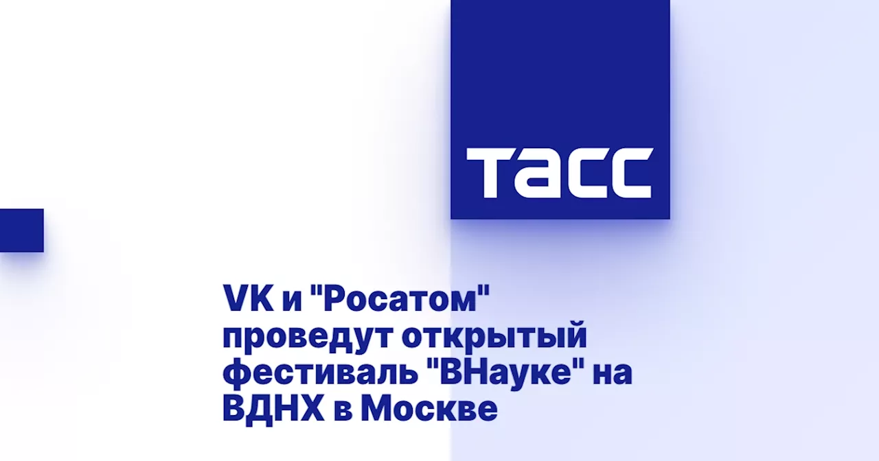 VK и 'Росатом' проведут открытый фестиваль 'ВНауке' на ВДНХ в Москве