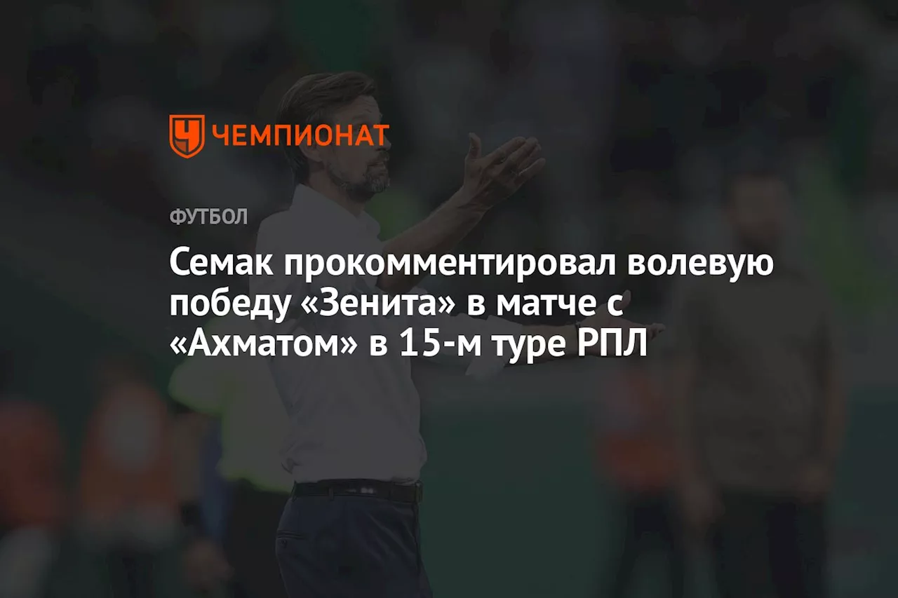 Семак прокомментировал волевую победу «Зенита» в матче с «Ахматом» в 15-м туре РПЛ