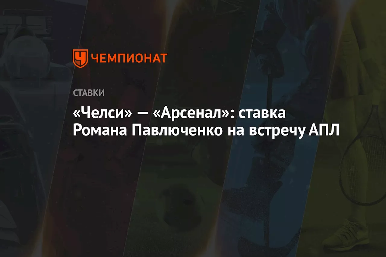 «Челси» — «Арсенал»: ставка Романа Павлюченко на встречу АПЛ