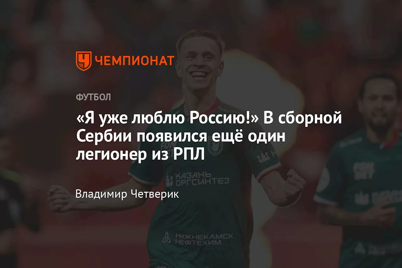 «Я уже люблю Россию!» В сборной Сербии появился ещё один легионер из РПЛ