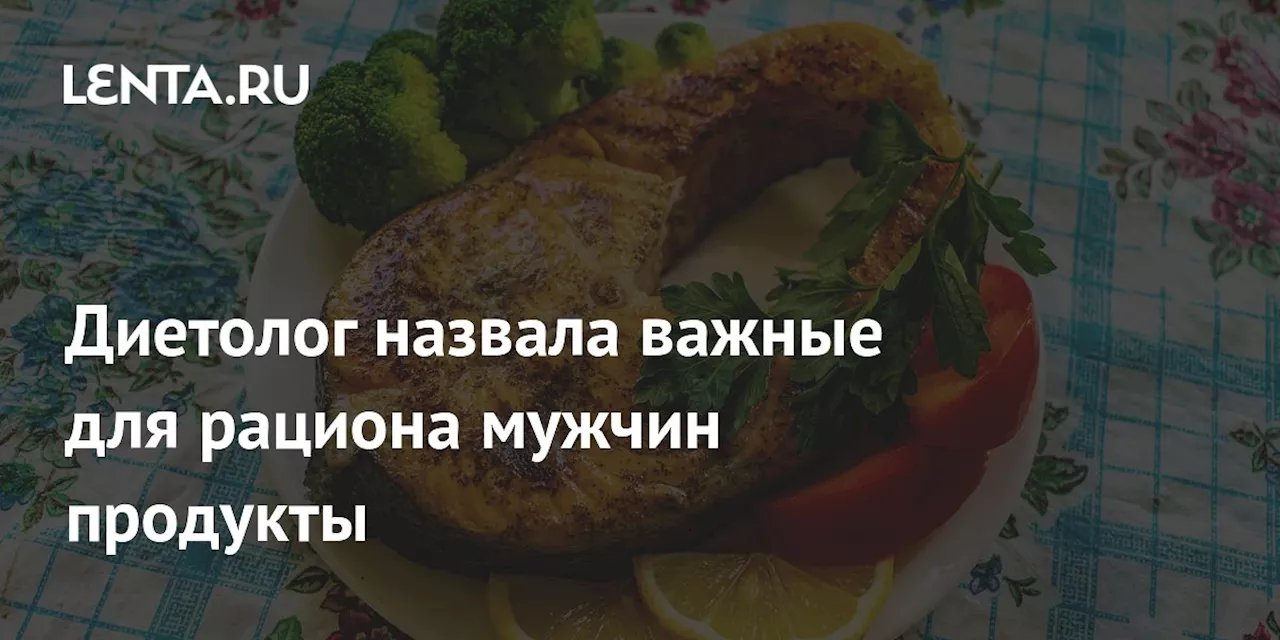 Диетолог назвала важные для рациона мужчин продукты