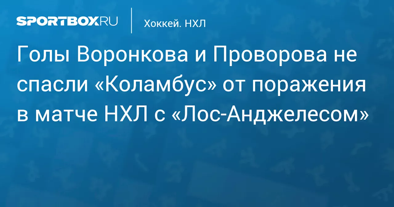 Голы Воронкова и Проворова не спасли «Коламбус» от поражения в матче НХЛ с «Лос‑Анджелесом»