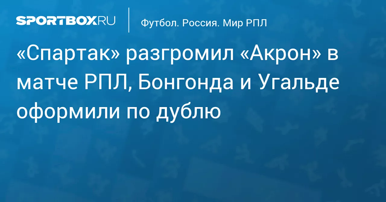 «Спартак» разгромил «Акрон» в матче РПЛ, Бонгонда и Угальде оформили по дублю