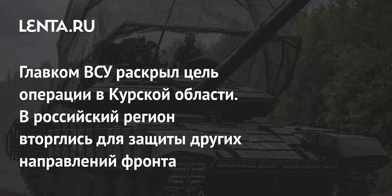 Главком ВСУ раскрыл цель операции в Курской области. В российский регион вторглись для защиты других направлений фронта