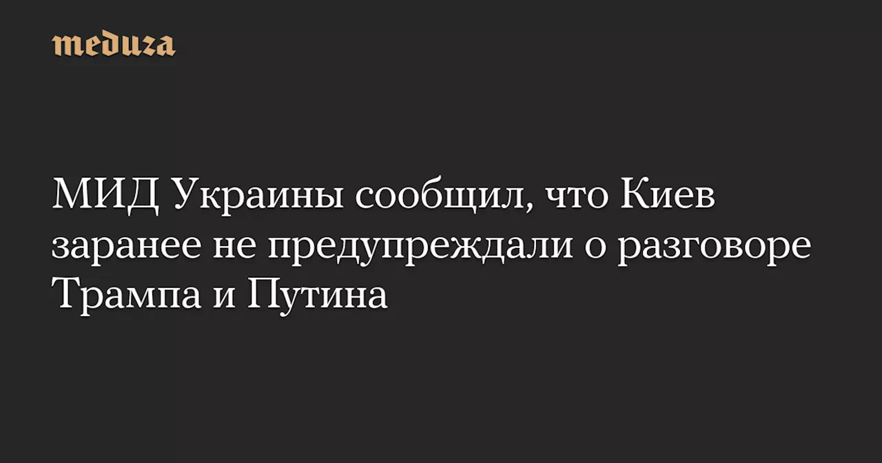 МИД Украины сообщил, что Киев заранее не предупреждали о разговоре Трампа и Путина — Meduza