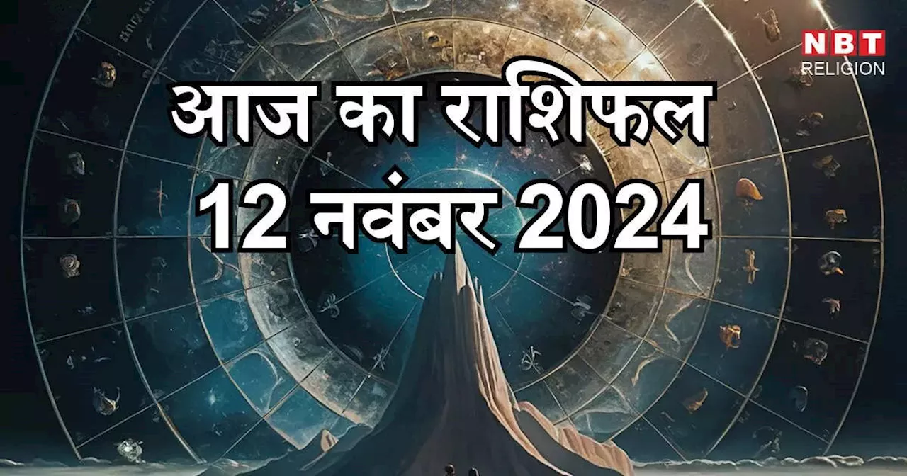 आज का राशिफल 12 नवंबर 2024 : मंगल का शुभ योग मेष,धनु और कुंभ राशि के लिए मंगलकारी, जानें अपना आज का भविष्यफल